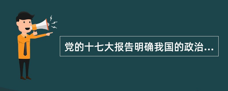 党的十七大报告明确我国的政治体制改革必须坚持一个方向、一个根本、一个目标,其中,