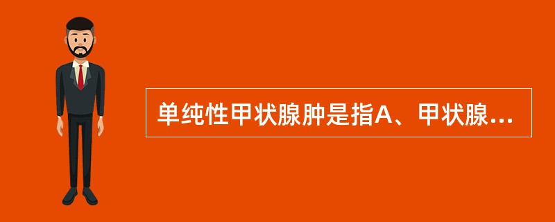 单纯性甲状腺肿是指A、甲状腺弥漫性肿大B、甲状腺结节性肿大C、吸碘率正常的甲状腺