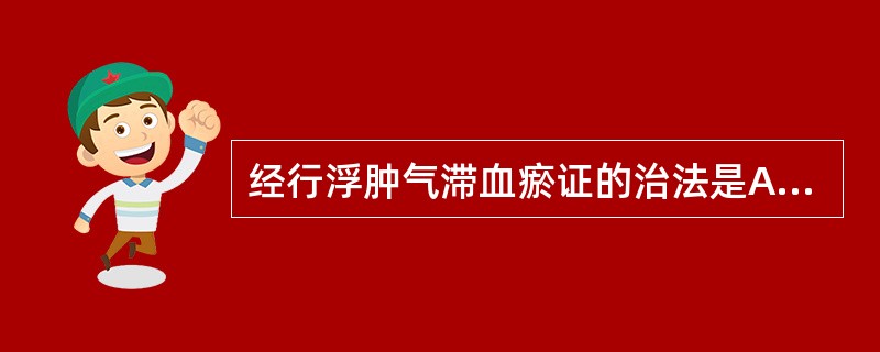 经行浮肿气滞血瘀证的治法是A、理气行滞，养血调经B、疏肝行气，健脾调经C、疏肝健