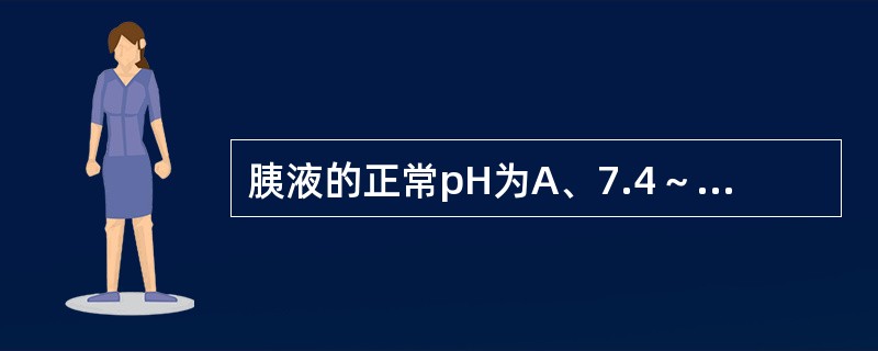 胰液的正常pH为A、7.4～8.4B、6.0～7.4C、3.0～5.0D、7.0