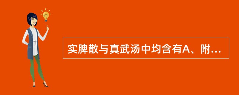 实脾散与真武汤中均含有A、附子、茯苓、白术B、甘草、干姜、茯苓C、茯苓、白术、木