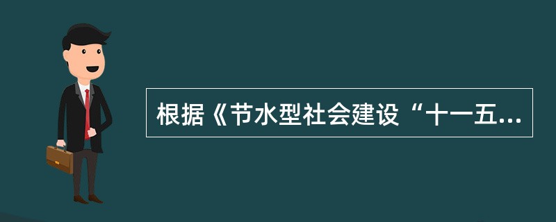 根据《节水型社会建设“十一五”规划》,下列节水指标中,属于约束性指标的是( )。
