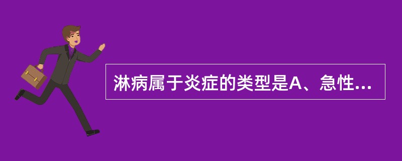 淋病属于炎症的类型是A、急性化脓性炎症B、慢性化脓性炎症C、急性变质性炎症D、出