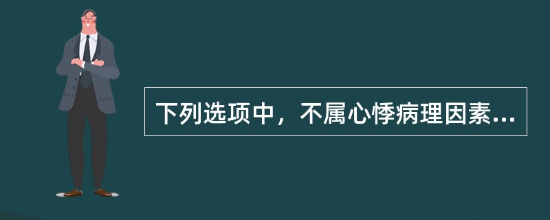 下列选项中，不属心悸病理因素的是A、气滞B、痰浊C、血瘀D、寒凝E、水饮