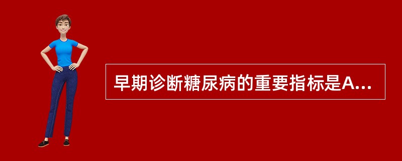 早期诊断糖尿病的重要指标是A、空腹血糖升高B、尿糖阳性C、多食、消瘦D、多饮、多