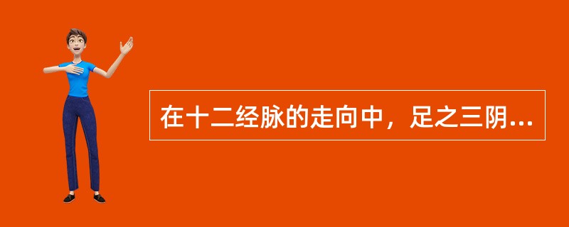 在十二经脉的走向中，足之三阴是A、从脏走手B、从头走足C、从足走胸腹D、从手上头