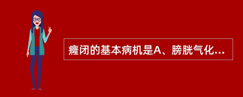 癃闭的基本病机是A、膀胱气化不利B、膀胱气化失调C、膀胱气化无权D、肾失封藏E、