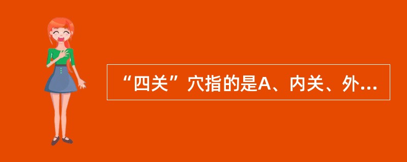 “四关”穴指的是A、内关、外关B、合谷、太冲C、曲池、足三里D、外关、阳陵泉E、