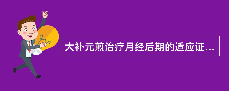 大补元煎治疗月经后期的适应证候是A、肾虚证B、血虚证C、气虚证D、脾虚证E、虚寒