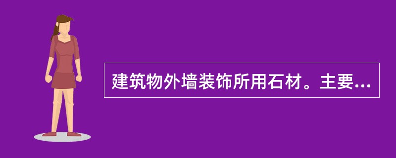 建筑物外墙装饰所用石材。主要采用的是( )。