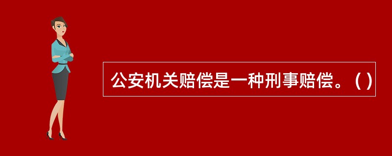 公安机关赔偿是一种刑事赔偿。 ( )