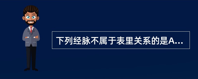 下列经脉不属于表里关系的是A、手太阴肺经、手阳明大肠经B、手少阴心经、手少阳三焦