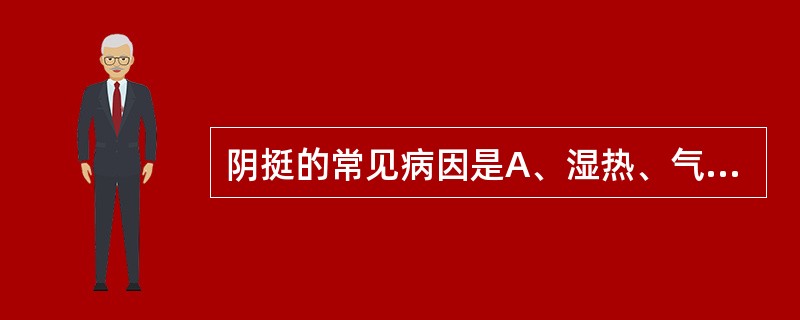 阴挺的常见病因是A、湿热、气虚B、肾虚、气虚C、肾虚、肝郁D、肾虚、湿热E、气虚