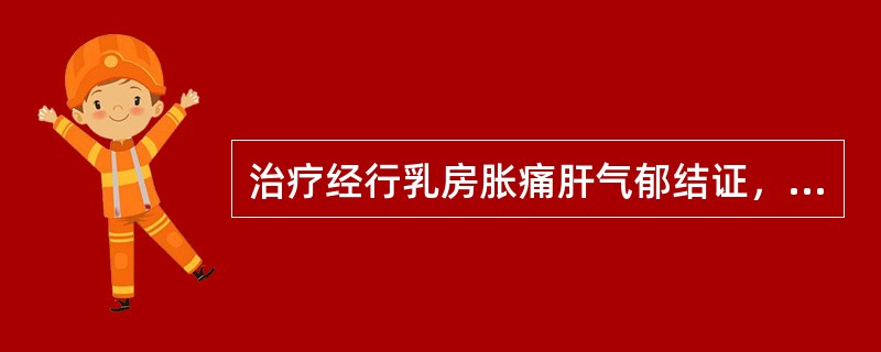 治疗经行乳房胀痛肝气郁结证，应首选的方剂是A、逍遥散B、龙胆泻肝肠C、少腹逐瘀汤