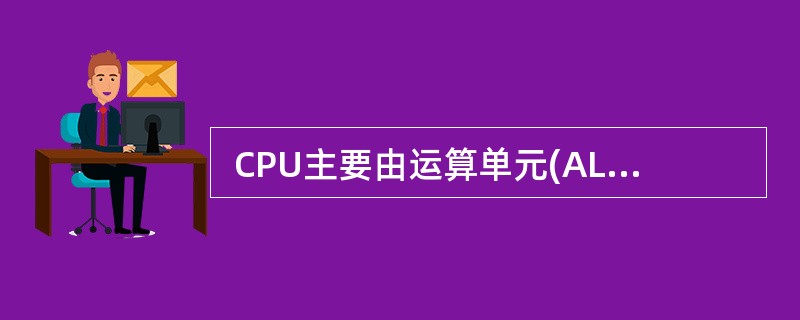  CPU主要由运算单元(ALU) 、控制单元(CU) 、寄存器和时序电路组成,