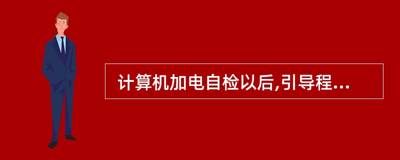  计算机加电自检以后,引导程序首先装入 (23) ,否则,计算机不能做任何事情