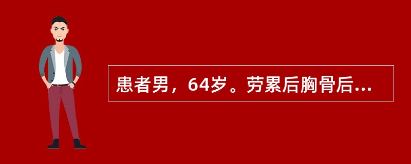 患者男，64岁。劳累后胸骨后疼痛1年余，每周发作2～3次，含服硝酸甘油后迅速缓解