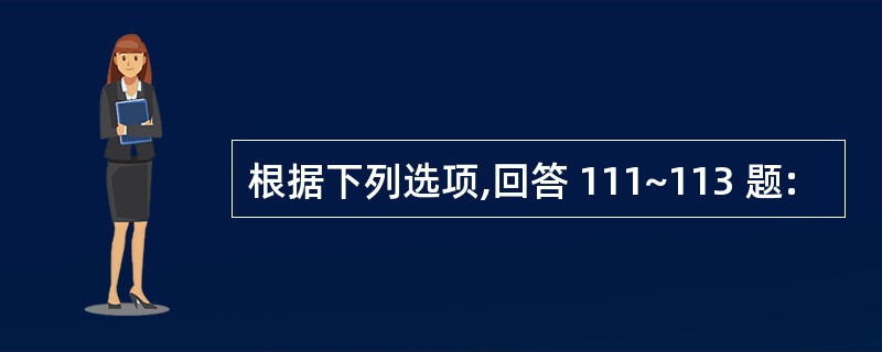 根据下列选项,回答 111~113 题: