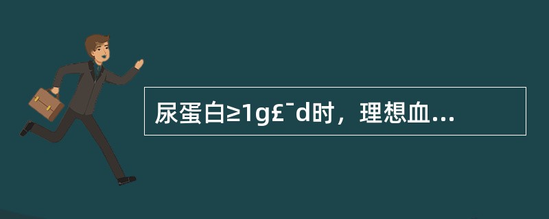 尿蛋白≥1g£¯d时，理想血压的控制目标是A、<125£¯75mmHgB、<13