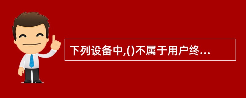 下列设备中,()不属于用户终端设备。