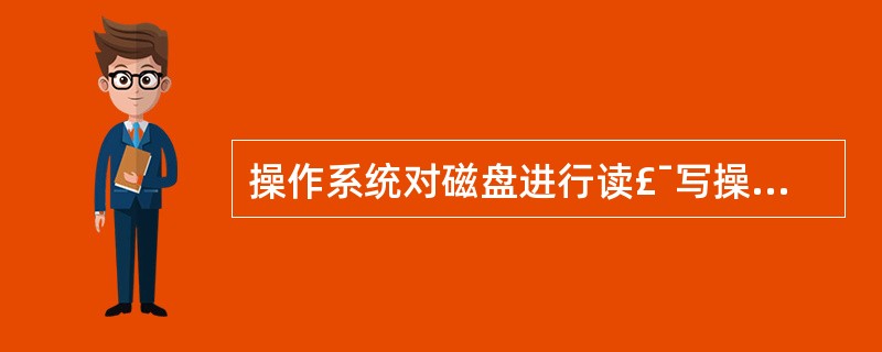 操作系统对磁盘进行读£¯写操作的单位是______。