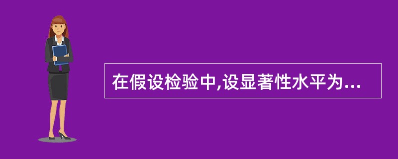 在假设检验中,设显著性水平为a,则下列表述正确的有()。