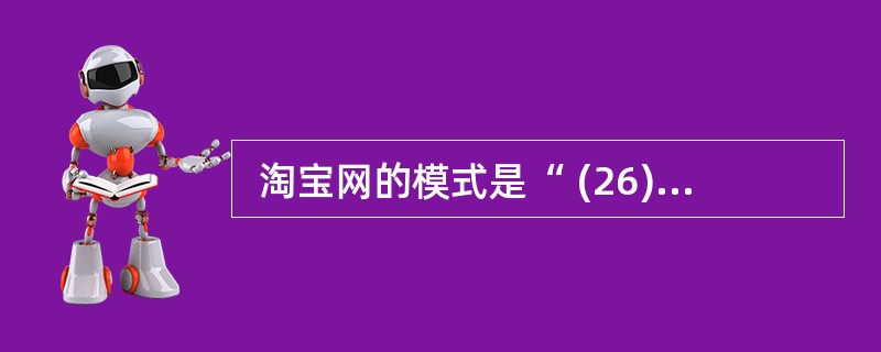  淘宝网的模式是“ (26) ”模式。 (26)