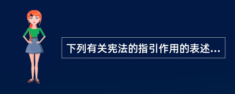 下列有关宪法的指引作用的表述中,哪些说法是正确的?