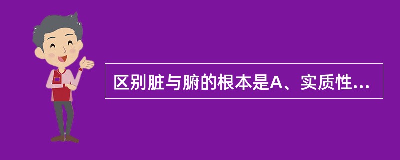 区别脏与腑的根本是A、实质性脏器和非实质性脏器B、空腔性脏器和非空腔性脏器C、贮