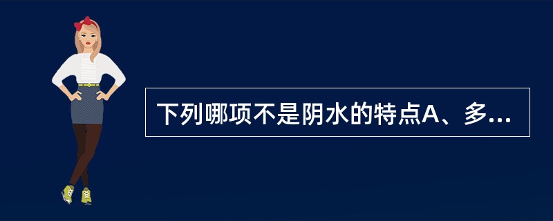 下列哪项不是阴水的特点A、多由下而上，继及全身B、肿处皮肤绷急光亮C、按之凹陷不