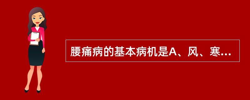 腰痛病的基本病机是A、风、寒、湿邪痹阻经脉B、筋脉痹阻，腰府失养C、肾精亏虚，腰