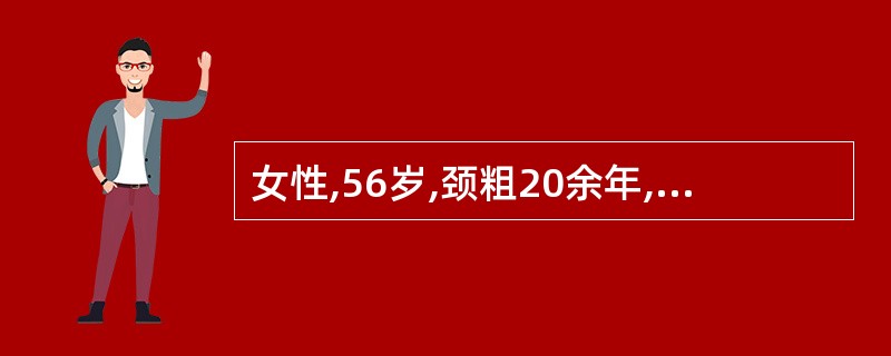 女性,56岁,颈粗20余年,查体甲状腺l度肿大,多个结节,最大达5.0em,诊断