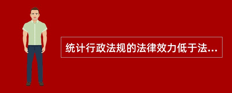 统计行政法规的法律效力低于法律,高于地方性法规和统计规章。( )