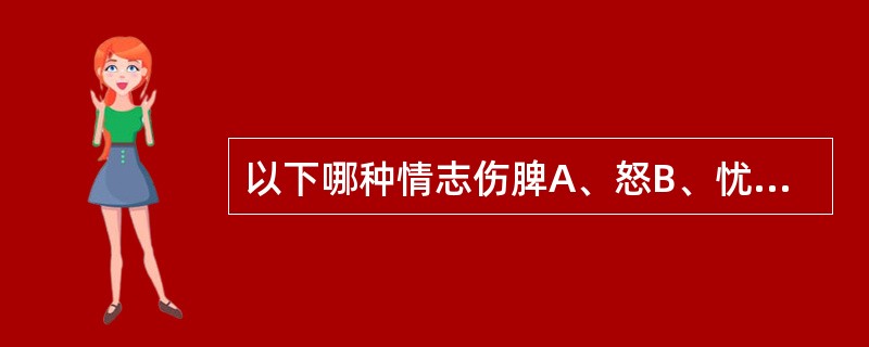 以下哪种情志伤脾A、怒B、忧C、悲D、思E、恐