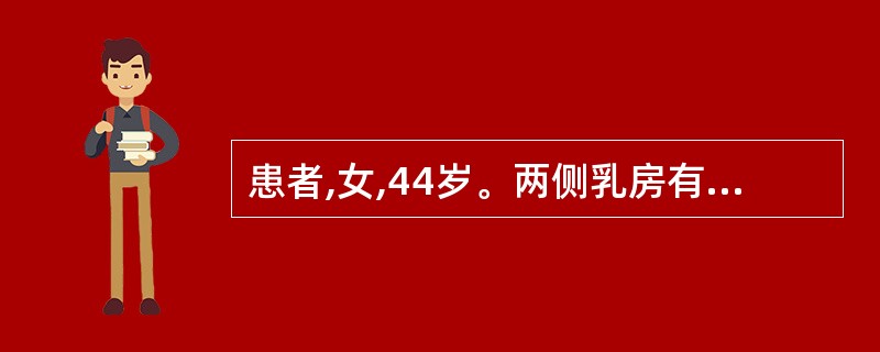 患者,女,44岁。两侧乳房有边界不清的坚实肿块,其大小与月经周期无明显关系,乳房