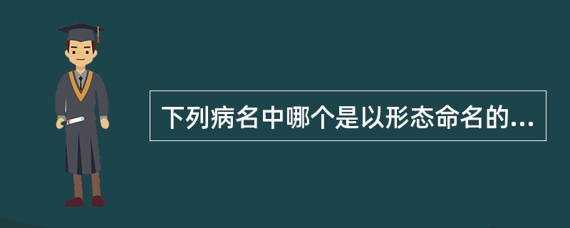 下列病名中哪个是以形态命名的A、蛇头疔B、发C、烂疔D、翻花疮E、流柱