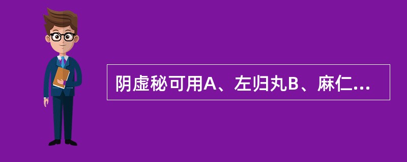 阴虚秘可用A、左归丸B、麻仁润肠丸C、六味地黄丸D、增液汤E、大补阴丸