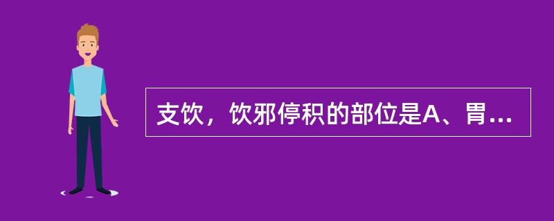 支饮，饮邪停积的部位是A、胃肠B、胁下C、肢体D、胸肺E、腹内