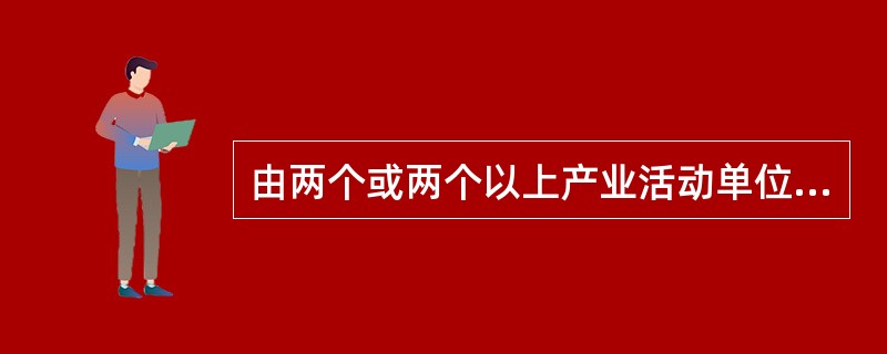 由两个或两个以上产业活动单位组成的法人单位称为多产业法人单位。( )