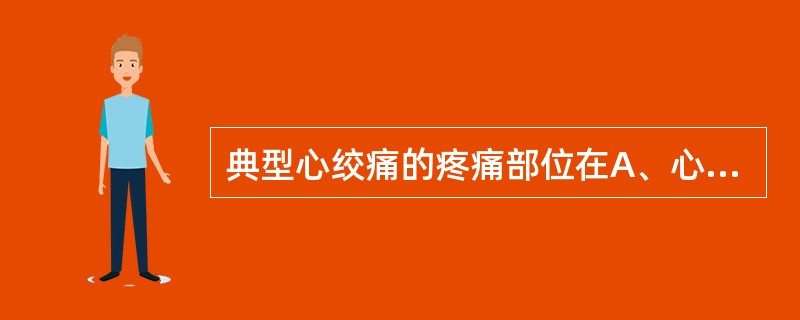 典型心绞痛的疼痛部位在A、心尖部B、胸骨体上中段之后方C、左前胸D、剑突下E、整