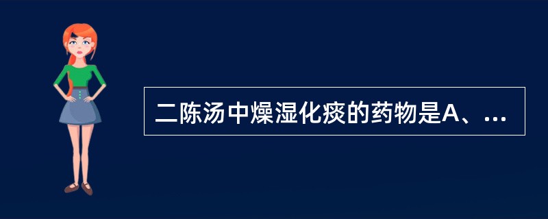 二陈汤中燥湿化痰的药物是A、半夏、橘红B、半夏、茯苓C、半夏、生姜D、半夏、甘草