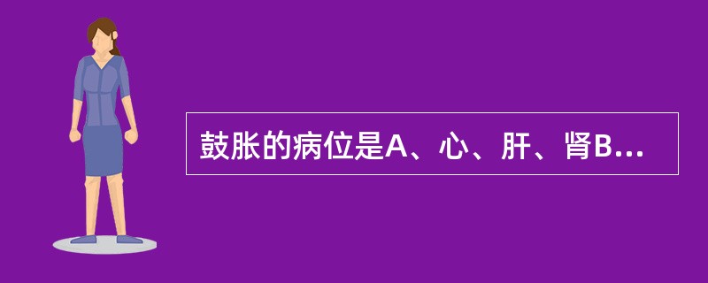 鼓胀的病位是A、心、肝、肾B、肝、脾、肾C、肝、脾、胃D、肺、肝、肾E、胃、脾、