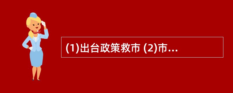 (1)出台政策救市 (2)市场需求减弱 (3)产品价格下跌 (4)金融风暴爆发(