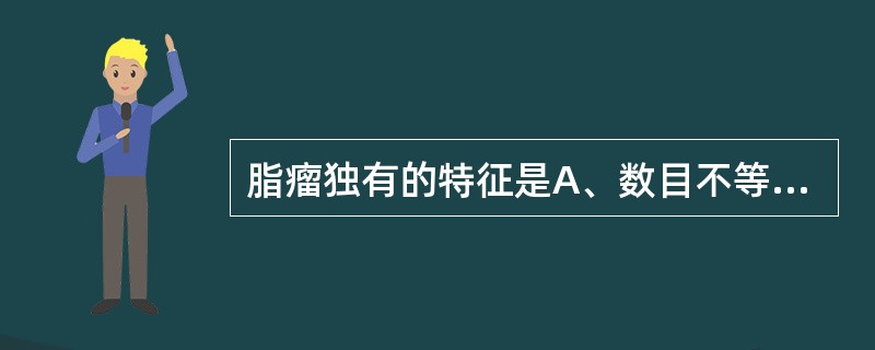 脂瘤独有的特征是A、数目不等，大小不一，肿形如馒，推之可移B、青筋累累，盘曲成团