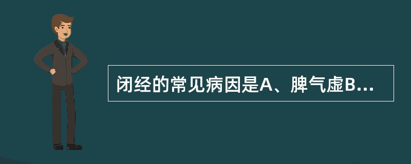 闭经的常见病因是A、脾气虚B、肾阳虚C、肝郁气滞D、瘀血内阻E、痰湿阻滞