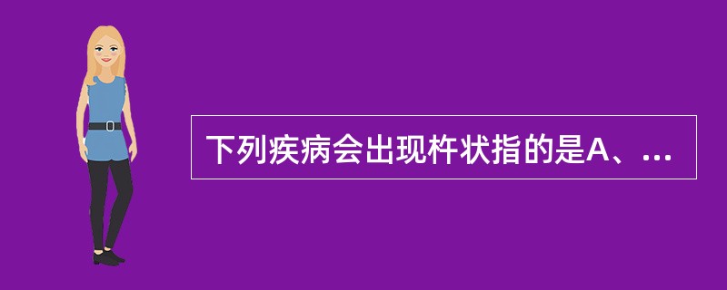 下列疾病会出现杵状指的是A、缺铁性贫血B、支气管肺癌C、结核性关节炎D、风湿热E