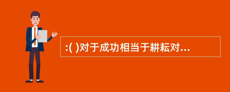 :( )对于成功相当于耕耘对于 ( ) 正确选项为( )。