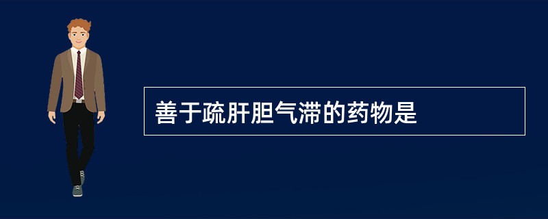 善于疏肝胆气滞的药物是