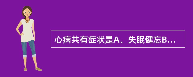 心病共有症状是A、失眠健忘B、心悸怔忡C、心痛D、心烦E、神昏谵语