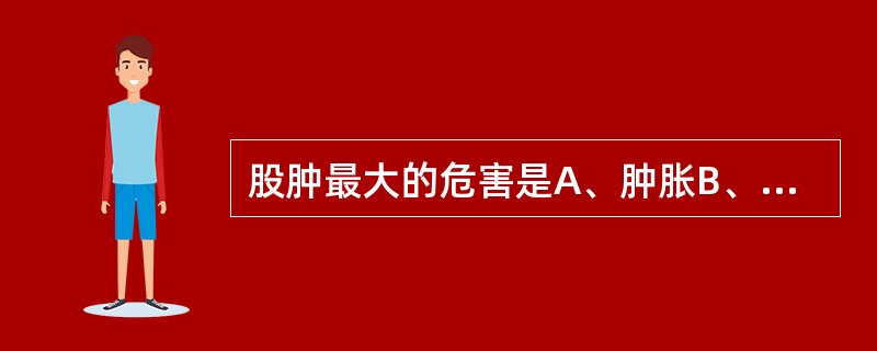 股肿最大的危害是A、肿胀B、疼痛C、坏疽D、肺栓塞E、心肌梗死